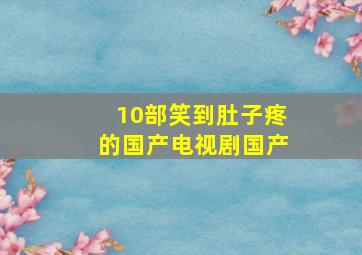 10部笑到肚子疼的国产电视剧国产