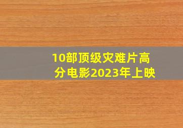 10部顶级灾难片高分电影2023年上映