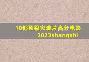 10部顶级灾难片高分电影2023shangshi