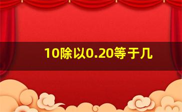 10除以0.20等于几