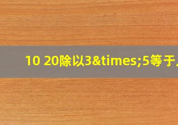 10+20除以3×5等于几