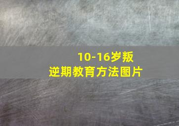 10-16岁叛逆期教育方法图片