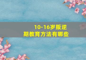 10-16岁叛逆期教育方法有哪些