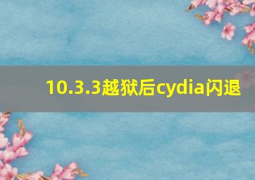 10.3.3越狱后cydia闪退