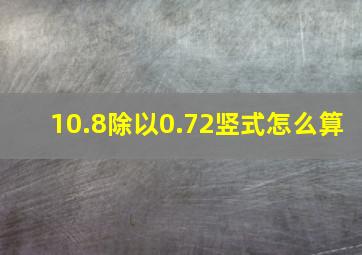 10.8除以0.72竖式怎么算