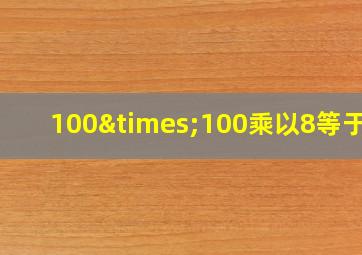 100×100乘以8等于几