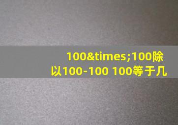 100×100除以100-100+100等于几