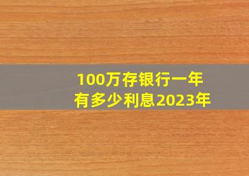 100万存银行一年有多少利息2023年