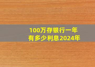 100万存银行一年有多少利息2024年