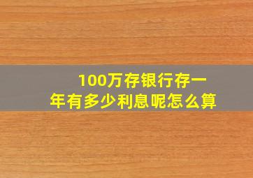 100万存银行存一年有多少利息呢怎么算