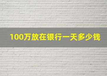 100万放在银行一天多少钱