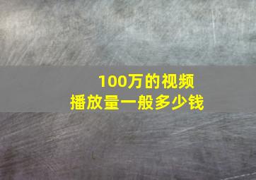 100万的视频播放量一般多少钱