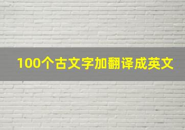 100个古文字加翻译成英文