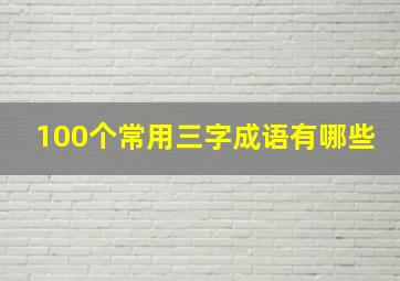 100个常用三字成语有哪些