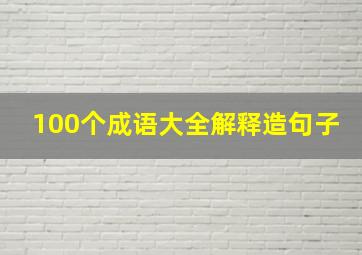 100个成语大全解释造句子