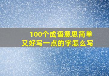 100个成语意思简单又好写一点的字怎么写