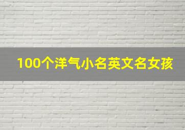 100个洋气小名英文名女孩