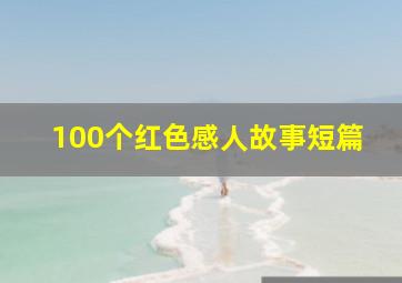 100个红色感人故事短篇