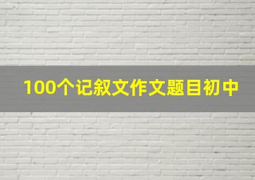 100个记叙文作文题目初中