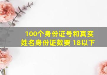 100个身份证号和真实姓名身份证数要 18以下