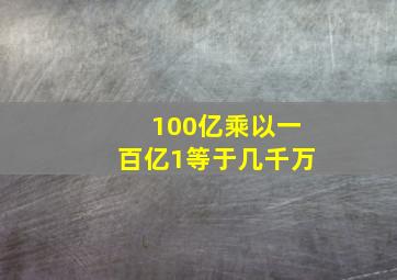 100亿乘以一百亿1等于几千万