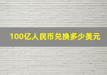 100亿人民币兑换多少美元