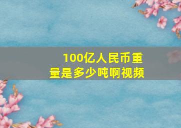 100亿人民币重量是多少吨啊视频