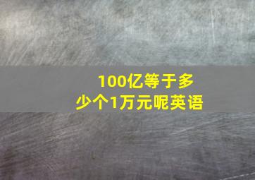 100亿等于多少个1万元呢英语