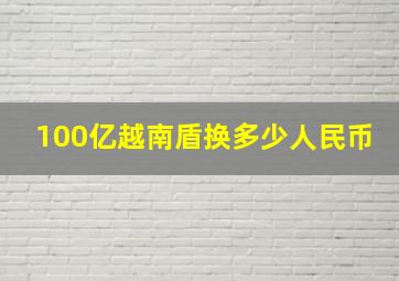 100亿越南盾换多少人民币