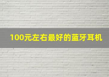 100元左右最好的蓝牙耳机