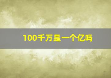 100千万是一个亿吗