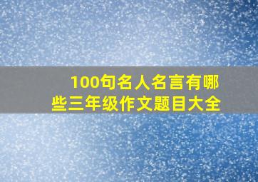 100句名人名言有哪些三年级作文题目大全