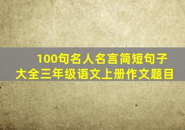 100句名人名言简短句子大全三年级语文上册作文题目