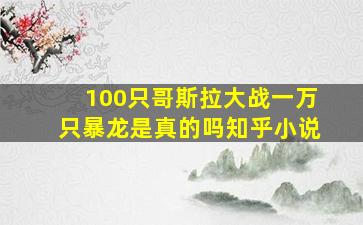 100只哥斯拉大战一万只暴龙是真的吗知乎小说