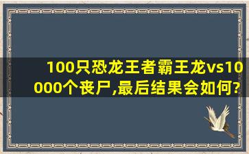 100只恐龙王者霸王龙vs10000个丧尸,最后结果会如何?