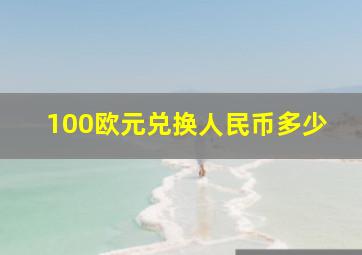 100欧元兑换人民币多少