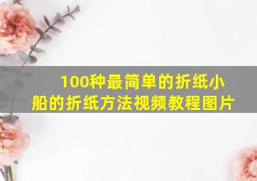 100种最简单的折纸小船的折纸方法视频教程图片