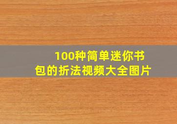 100种简单迷你书包的折法视频大全图片