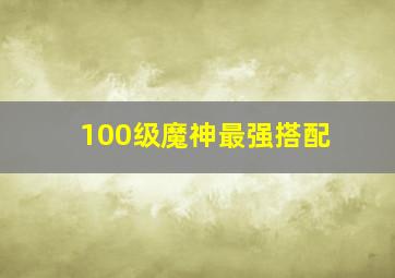 100级魔神最强搭配