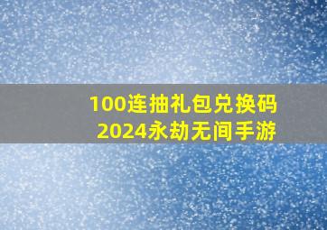 100连抽礼包兑换码2024永劫无间手游