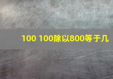 100+100除以800等于几