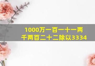 1000万一百一十一两千两百二十二除以3334