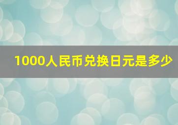 1000人民币兑换日元是多少