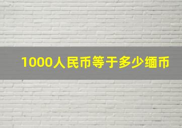 1000人民币等于多少缅币