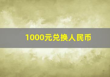 1000元兑换人民币