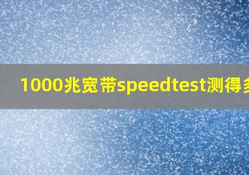 1000兆宽带speedtest测得多少