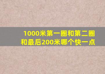 1000米第一圈和第二圈和最后200米哪个快一点