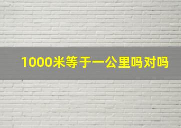 1000米等于一公里吗对吗