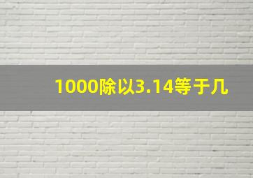 1000除以3.14等于几