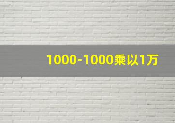 1000-1000乘以1万